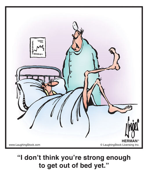 I don’t think you’re strong enough to get out of bed yet.