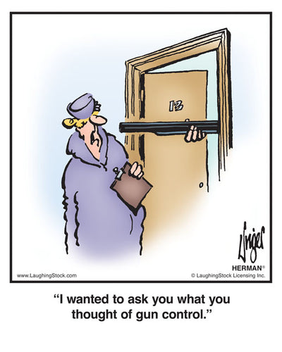 I wanted to ask you what you thought of gun control.