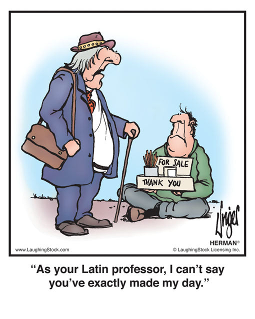 As your Latin professor, I can’t say you’ve exactly made my day.