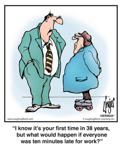 I know it’s your first time in 38 years, but what would happen if everyone was ten minutes late for work?