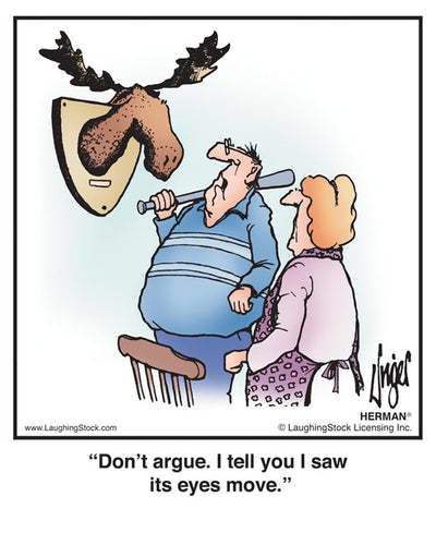 Don’t argue. I tell you I saw its eyes move.