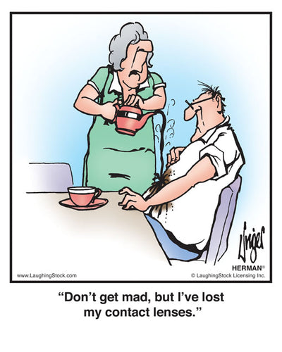 Don’t get mad, but I’ve lost my contact lenses.