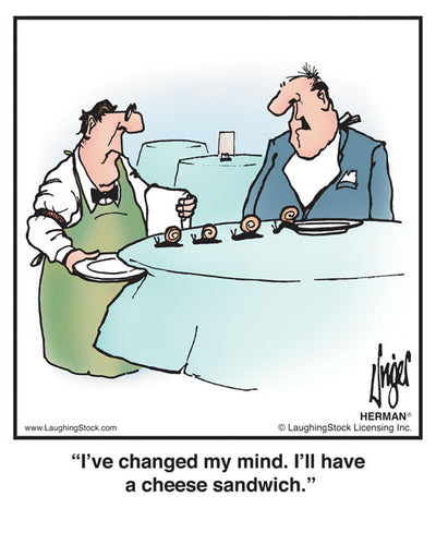 I’ve changed my mind. I’ll have a cheese sandwich.