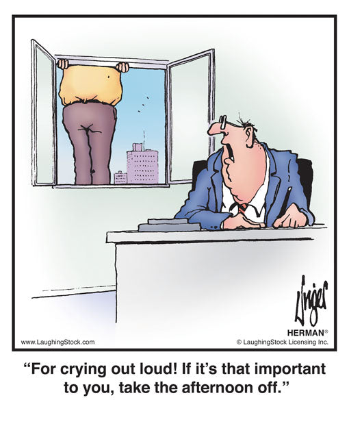 For crying out loud! If it’s that important to you, take the afternoon off.