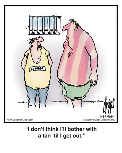 I don’t think I’ll bother with a tan ‘til I get out.