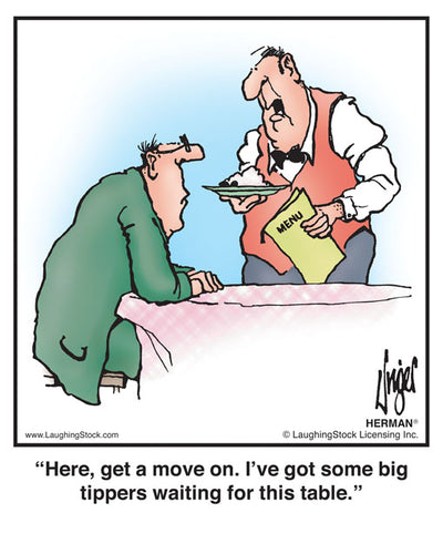 Here, get a move on. I’ve got some big tippers waiting for this table.