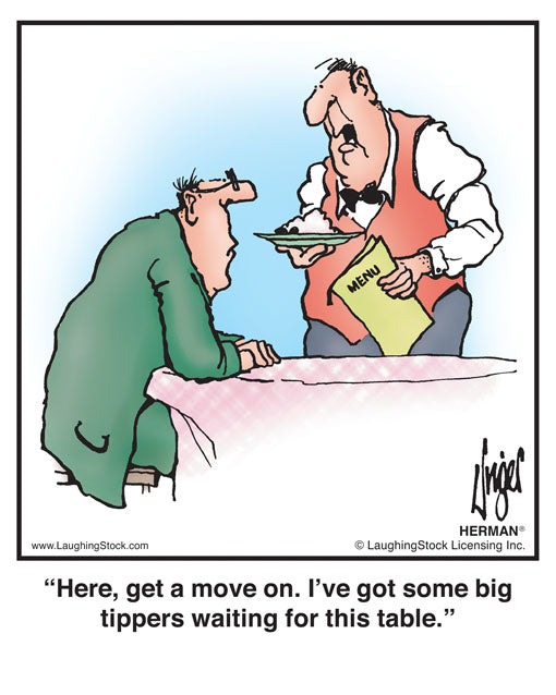 Here, get a move on. I’ve got some big tippers waiting for this table.