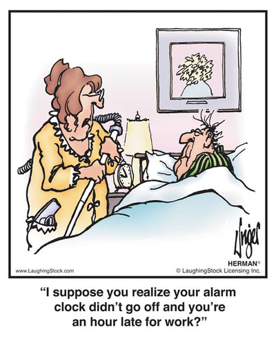 I suppose you realize your alarm clock didn’t go off and you’re an hour late for work?