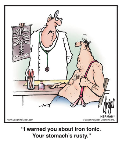 I warned you about iron tonic. Your stomach’s rusty.
