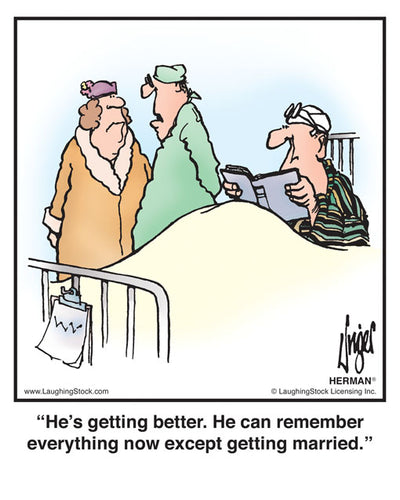 He’s getting better. He can remember everything now except getting married.