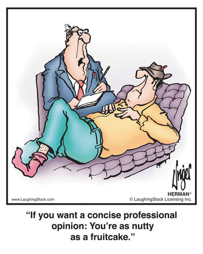 If you want a concise, professional opinion: You’re as nutty as a fruitcake.