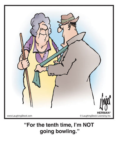 For the tenth time, I’m NOT going bowling.