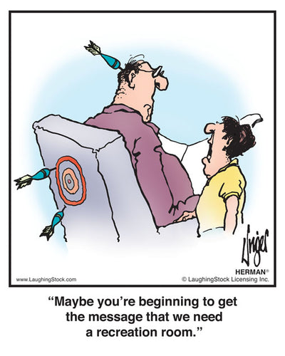 Maybe you’re beginning to get the message that we need a recreation room.