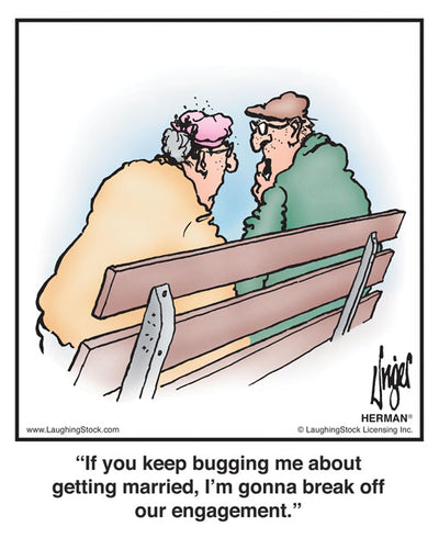 If you keep bugging me about getting married, I’m gonna break off our engagement.
