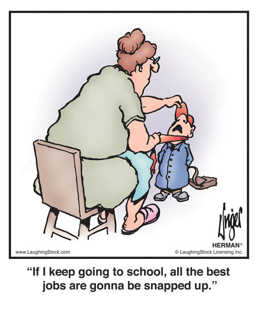 If I keep going to school, all the best jobs are gonna be snapped up.