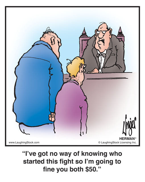 I’ve got no way of knowing who started this fight so I’m going to fine you both $50.