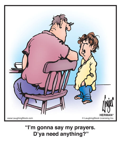 I’m gonna say my prayers. D’ya need anything?