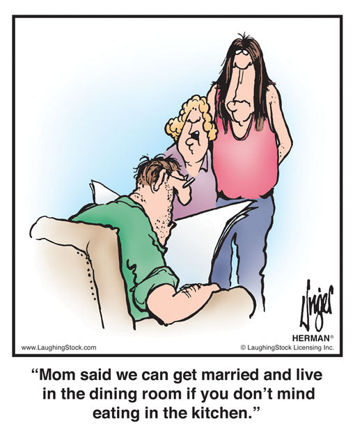 Mom said we can get married and live in the dining room if you don’t mind eating in the kitchen.