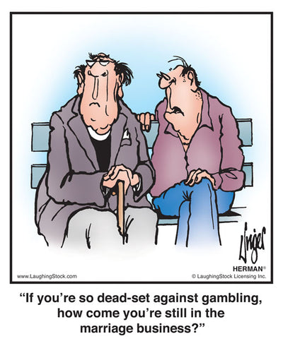 If you’re so dead-set against gambling, how come you’re still in the marriage business?
