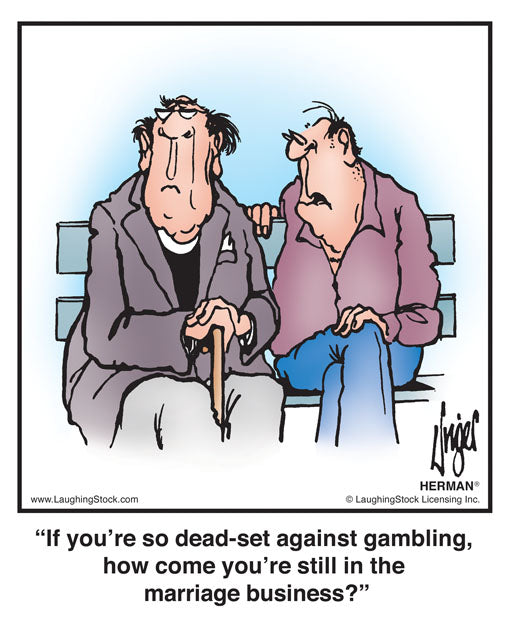 If you’re so dead-set against gambling, how come you’re still in the marriage business?
