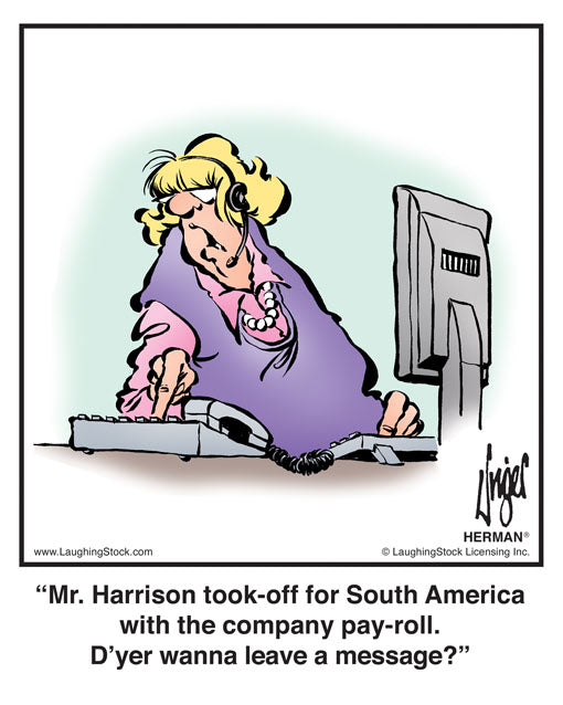 Mr. Harrison took-off for South America with the company pay-roll. D’yer wanna leave a message?