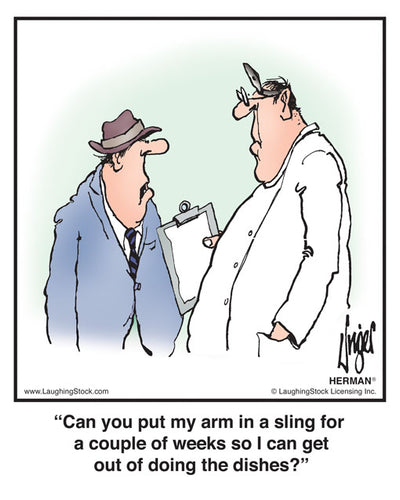 Can you put my arm in a sling for a couple of weeks so I can get out of doing the dishes?