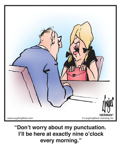 Don’t worry about my punctuation. I’ll be here at exactly nine o’clock every morning.