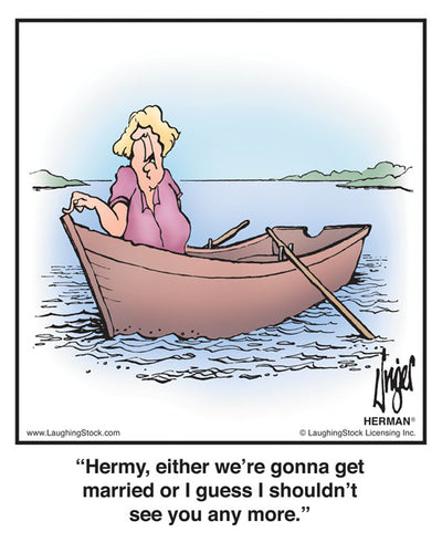 Hermy, either we’re gonna get married or I guess I shouldn’t see you any more.