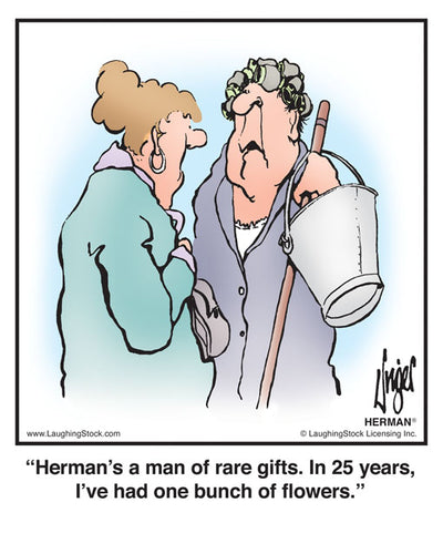 Herman's a man of rare gifts. In 25 years, I’ve had one bunch of flowers.