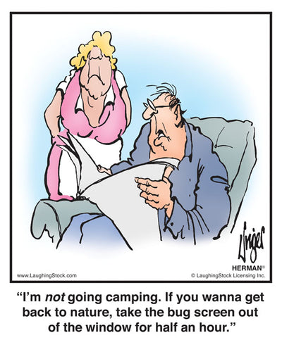 I’m NOT going camping. If you wanna get back to nature, take the bug screen out of the window for half an hour.