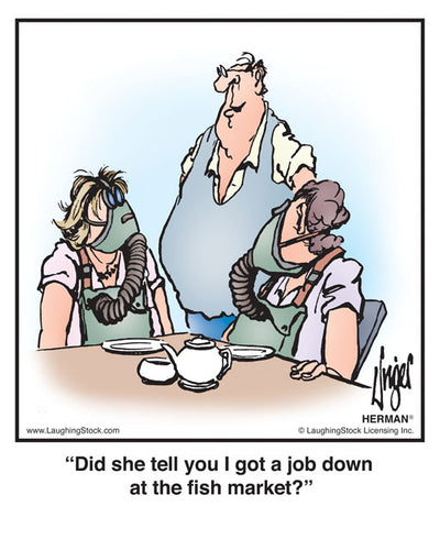 Did she tell you I got a job down at the fish market?