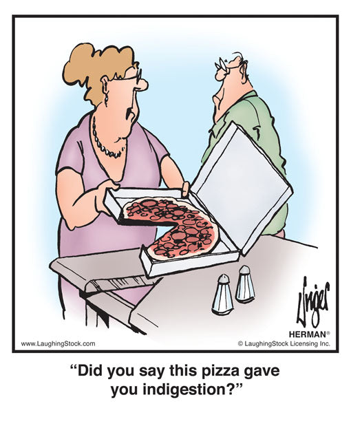 Did you say this pizza gave you indigestion?