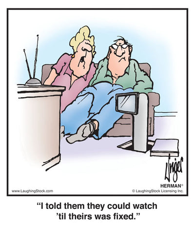 I told them they could watch ’til theirs was fixed.