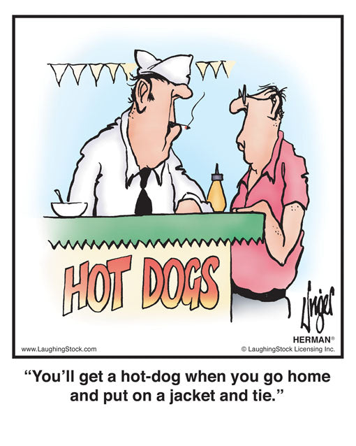 You’ll get a hot-dog when you go home and put on a jacket and tie.