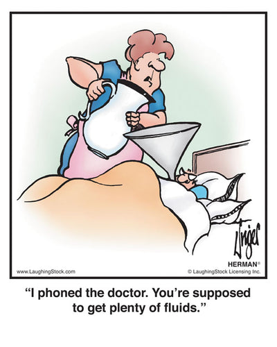 I phoned the doctor. You’re supposed to get plenty of fluids.