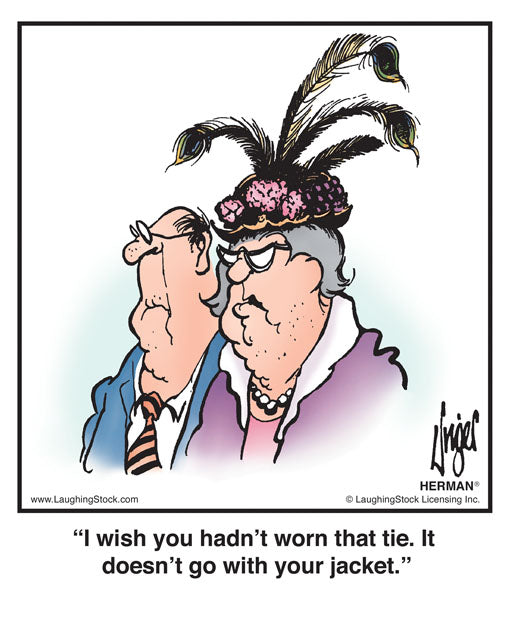 I wish you hadn’t worn that tie. It doesn’t go with your jacket.