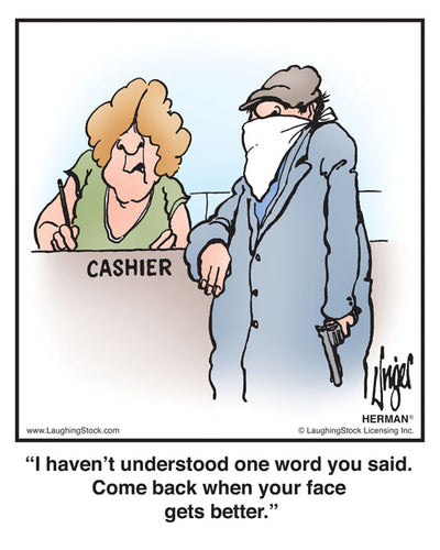 I haven’t understood one word you said. Come back when your face gets better.