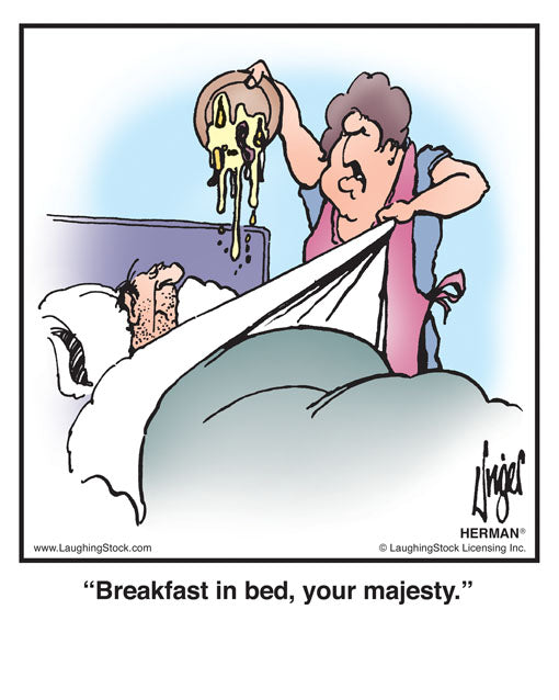 Breakfast in bed, your majesty.