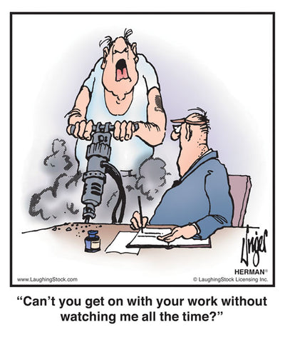 Can’t you get on with your work without watching me all the time?