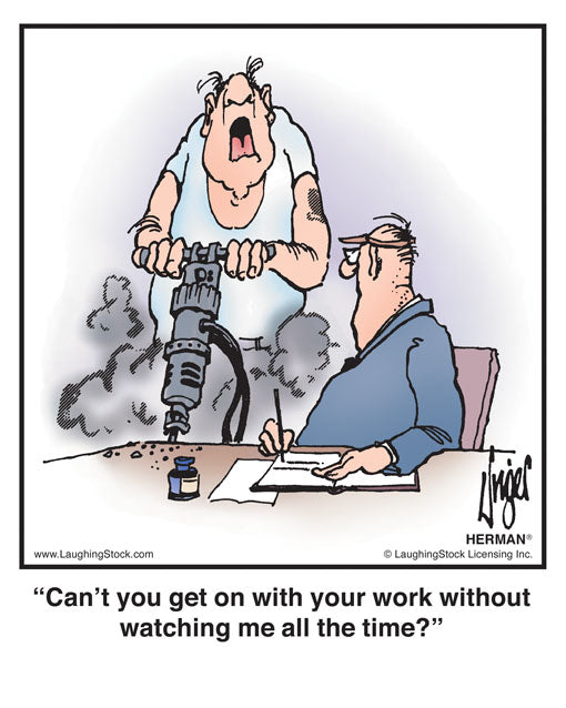 Can’t you get on with your work without watching me all the time?