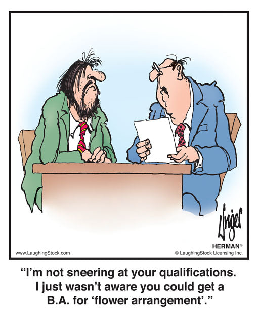 I’m not sneering at your qualifications. I just wasn’t aware you could get a B.A. for ‘flower arrangement'.