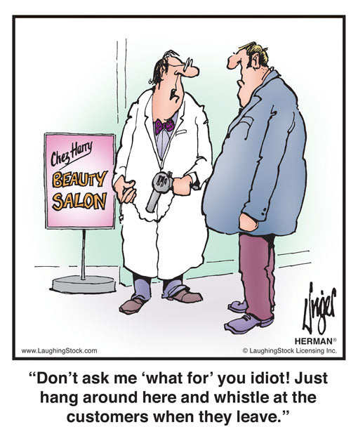 Don’t ask me ‘what for’ you idiot! Just hang around here and whistle at the customers when they leave.