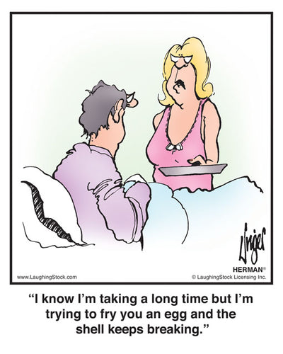 I know I’m taking a long time but I’m trying to fry you an egg and the shell keeps breaking.