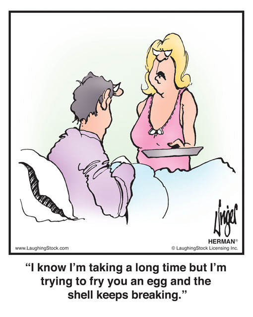 I know I’m taking a long time but I’m trying to fry you an egg and the shell keeps breaking.