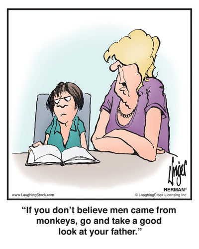 If you don’t believe men came from monkeys, go and take a good look at your father.
