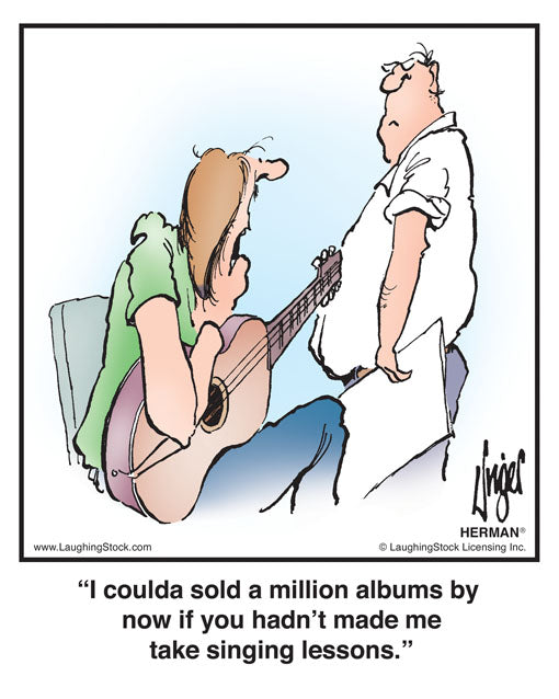 I coulda sold a million albums by now if you hadn’t made me take singing lessons.