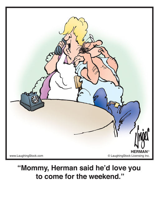 Mommy, Herman said he’d love you to come for the weekend.