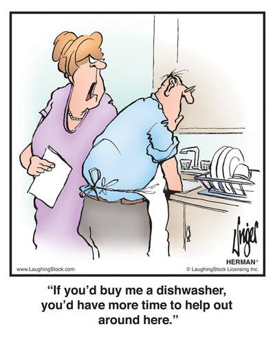 If you’d buy me a dishwasher, you’d have more time to help out around here.