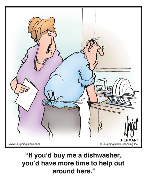 If you’d buy me a dishwasher, you’d have more time to help out around here.