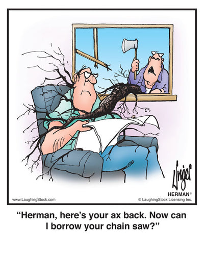 Herman, here’s your ax back. Now can I borrow your chain saw?